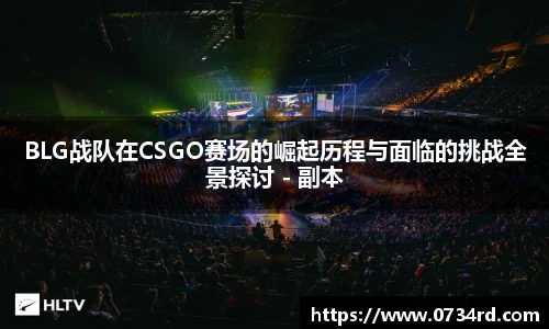 BLG战队在CSGO赛场的崛起历程与面临的挑战全景探讨 - 副本